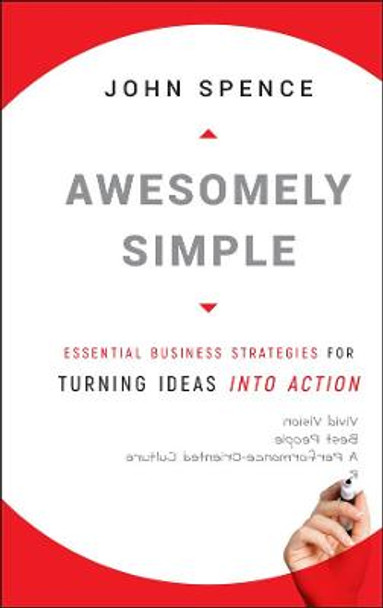 Awesomely Simple: Essential Business Strategies for Turning Ideas Into Action by John Spence