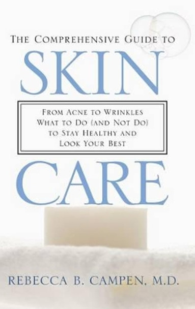 The Comprehensive Guide to Skin Care: From Acne to Wrinkles, What to Do (And Not Do) to Stay Healthy and Look Your Best by Rebecca B. Campen 9780313378867