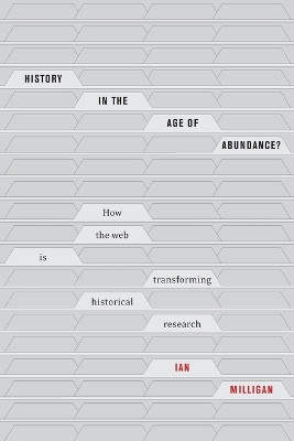 History in the Age of Abundance?: How the Web Is Transforming Historical Research by Ian Milligan 9780773556973