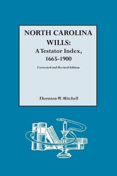 North Carolina Wills: A Testator Index, 1665-1900. Corrected and Revised Edition by Thornton W. Mitchell 9780806313610