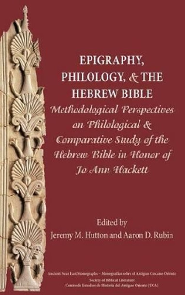 Epigraphy, Philology, and the Hebrew Bible: Methodological Perspectives on Philological and Comparative Study of the Hebrew Bible in Honor of Jo Ann Hackett by Jo Ann Hackett 9780884140818