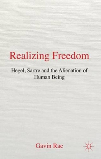 Realizing Freedom: Hegel, Sartre and the Alienation of Human Being by Gavin Rae 9780230314351