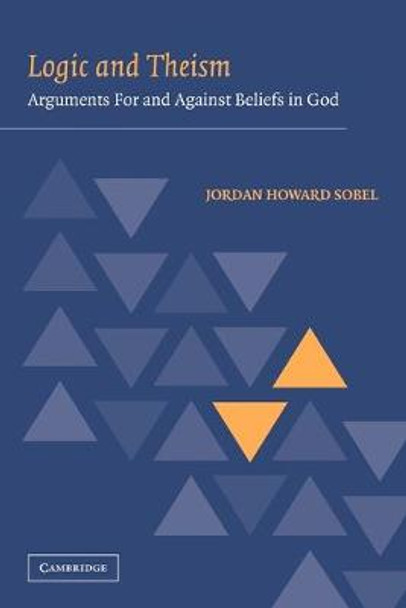 Logic and Theism: Arguments for and against Beliefs in God by Jordan Howard Sobel