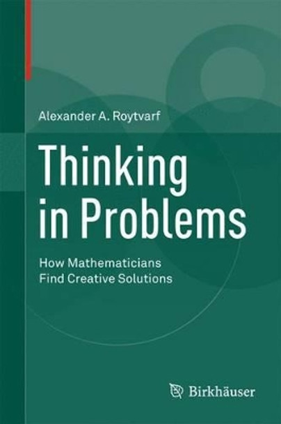 Thinking in Problems: How Mathematicians Find Creative Solutions by Alexander A. Roytvarf 9780817684051