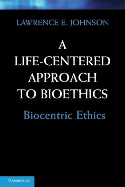 A Life-Centered Approach to Bioethics: Biocentric Ethics by Lawrence E. Johnson