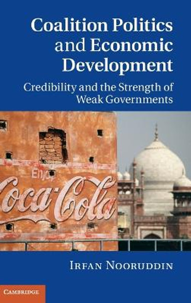 Coalition Politics and Economic Development: Credibility and the Strength of Weak Governments by Irfan Nooruddin