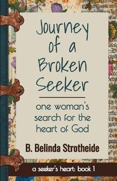 Journey of a Broken Seeker: one woman's search for the heart of God by B Belinda Strotheide 9780997017038