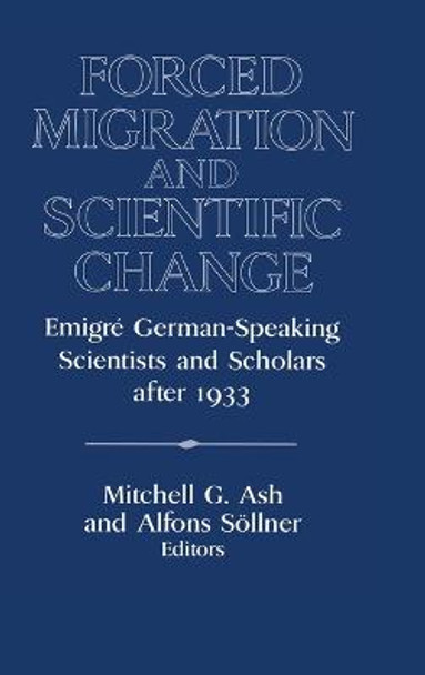 Forced Migration and Scientific Change: Emigre German-Speaking Scientists and Scholars after 1933 by Mitchell G. Ash