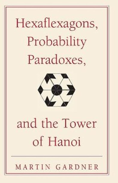Hexaflexagons, Probability Paradoxes, and the Tower of Hanoi: Martin Gardner's First Book of Mathematical Puzzles and Games by Martin Gardner