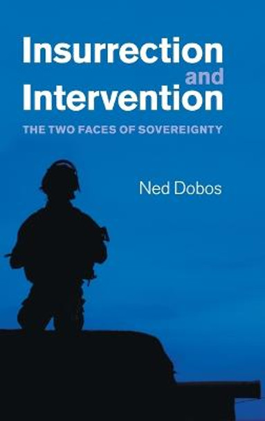 Insurrection and Intervention: The Two Faces of Sovereignty by Ned Dobos