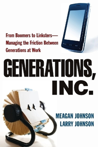 Generations, Inc.: From Boomers to Linksters--Managing the Friction Between Generations at Work by Meagan Johnson 9780814415733