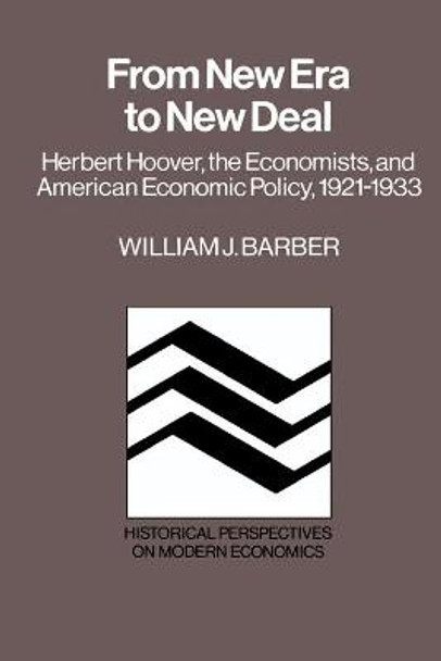 From New Era to New Deal: Herbert Hoover, the Economists, and American Economic Policy, 1921-1933 by William J. Barber