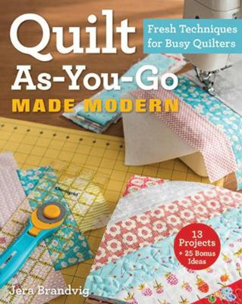 Quilt As-You-Go Made Modern: Fresh Techniques for Busy Quilters by Jera Brandvig