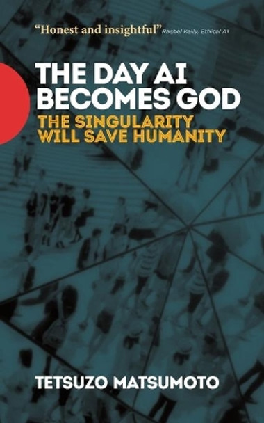 The Day AI Becomes God: The Singularity Will Save Humanity by Tetsuzo Matsumoto 9780473458928