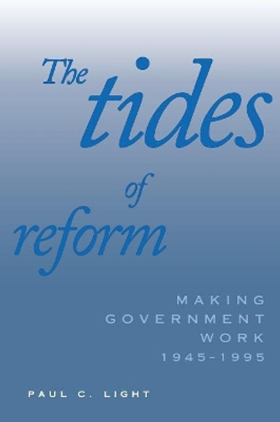 Tides of Reform: Making Government Work, 1945-1995 (Revised) by Paul C. Light 9780300076578