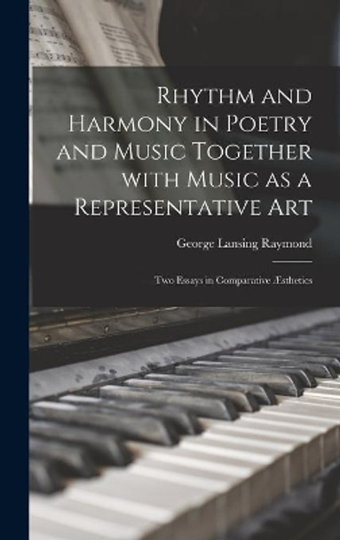 Rhythm and Harmony in Poetry and Music Together With Music as a Representative Art: Two Essays in Comparative Æsthetics by George Lansing 1839-1929 Raymond 9781013915666