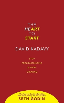 The Heart to Start: Stop Procrastinating & Start Creating by David Kadavy 9780692995693