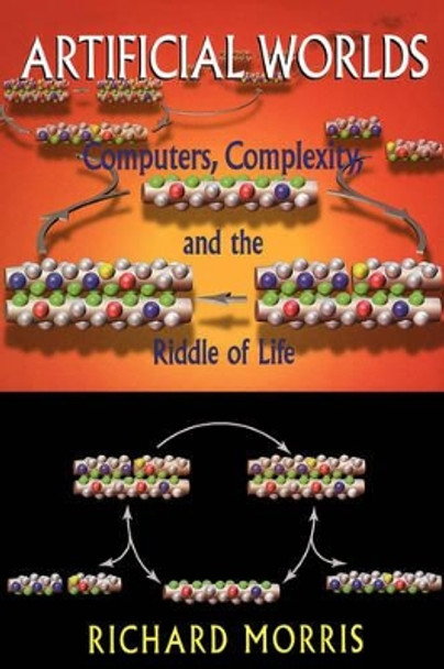 Artificial Worlds: Computers, Complexity And The Riddle Of Life by Richard Morris 9780738208718
