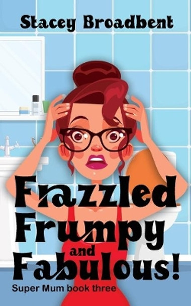 Frazzled, Frumpy and Fabulous!: A humorous tale of motherhood by Stacey Broadbent 9780473571740