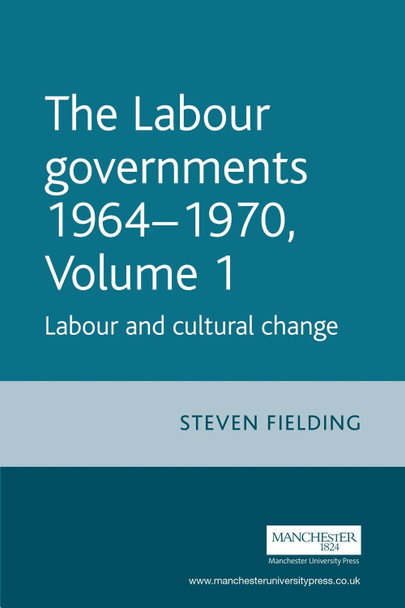 The Labour Governments 1964-1970 Volume 1: Labour and Cultural Change by Professor Steven Fielding 9780719080609