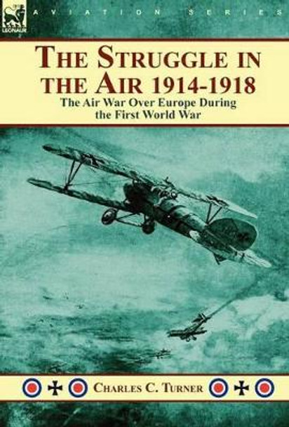 The Struggle in the Air 1914-1918: The Air War Over Europe During the First World War by Charles C Turner 9780857063335