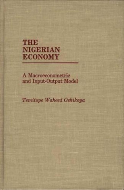 The Nigerian Economy: A Macroeconometric and Input-Output Model by Oshikoya Temitope Waheed 9780275934170