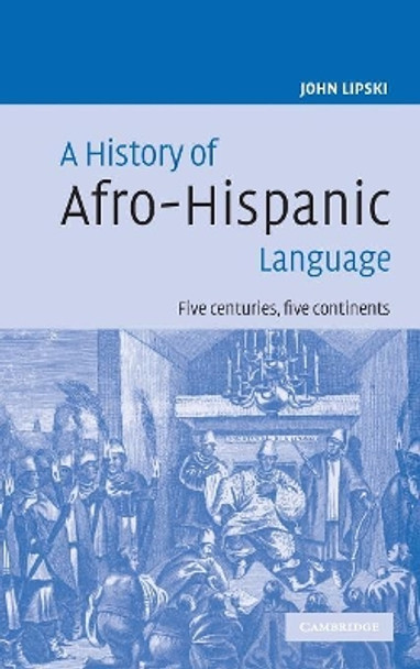A History of Afro-Hispanic Language: Five Centuries, Five Continents by John M. Lipski 9780521822657