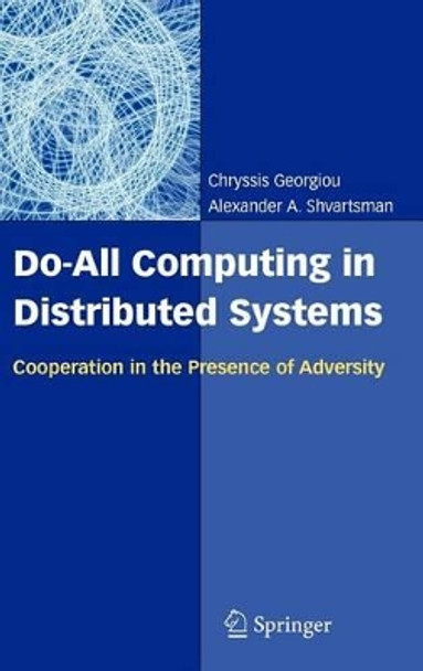 Do-All Computing in Distributed Systems: Cooperation in the Presence of Adversity by Chryssis Georgiou 9780387309187