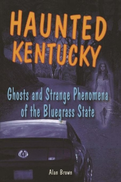 Haunted Kentucky: Ghosts and Strange Phenomena of the Bluegrass State by Alan Brown 9780811735841