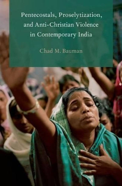 Pentecostals, Proselytization, and Anti-Christian Violence in Contemporary India by Chad M. Bauman 9780190202101