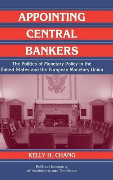 Appointing Central Bankers: The Politics of Monetary Policy in the United States and the European Monetary Union by Kelly H. Chang 9780521823333