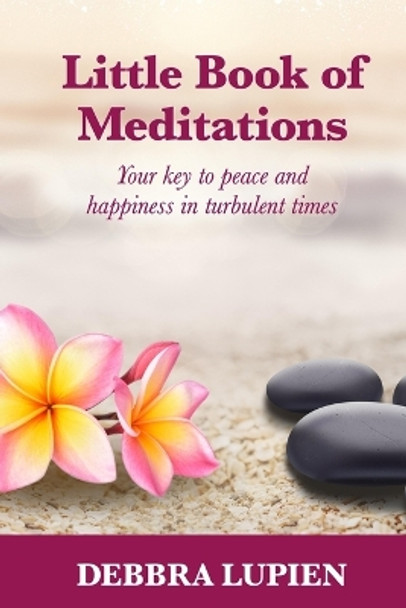 Little Book of Meditations, Volume One: Your key to peace and happiness in turbulent times by Debbra Lupien 9780999488072