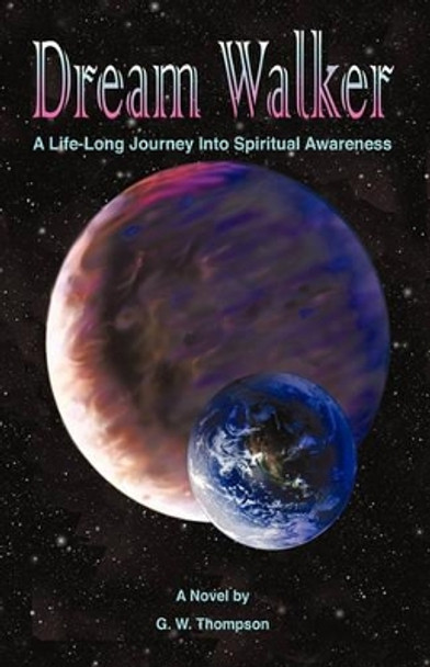 Dream Walker: A Lifelong Journey Into Spiritual Awareness by G W Thompson 9781440186912