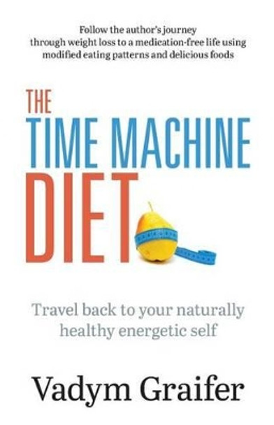 The Time Machine Diet: Travel Back to Your Naturally Healthy Energetic Self by Vadym Graifer 9780973779677