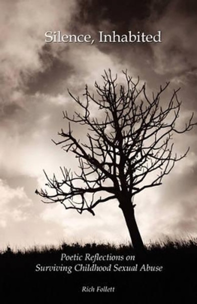 Silence, Inhabited: Poetic Reflections on Surviving Childhood Sexual Abuse by Rich Follett 9780981998497