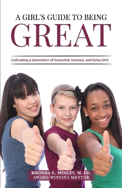 A Girl's Guide to Being Great: Cultivating a Generation of Grounded, Gracious, and Gutsy Girls by Rhonda G Mincey 9780988203945