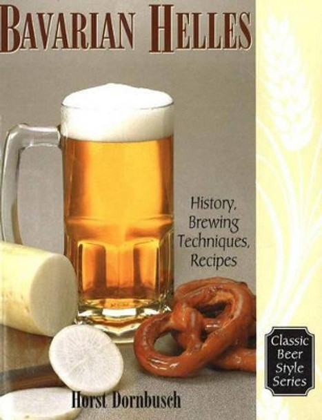 Bavarian Helles: History, Brewing Techniques, Recipes by Horst D. Dornbusch 9780937381731