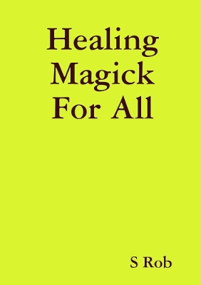 Healing Magick For All by S Rob 9780244153663