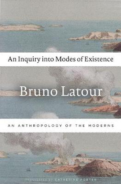 An Inquiry into Modes of Existence: An Anthropology of the Moderns by Bruno Latour