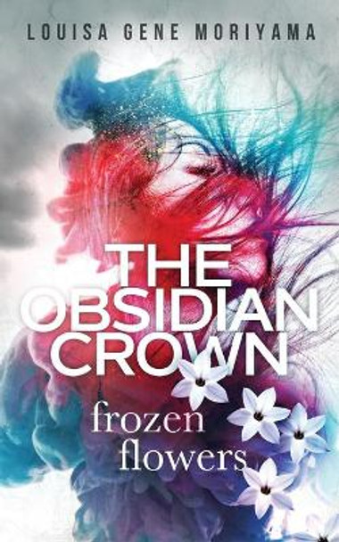 The Obsidian Crown: Frozen Flowers by Louisa Gene Moriyama 9780999670927