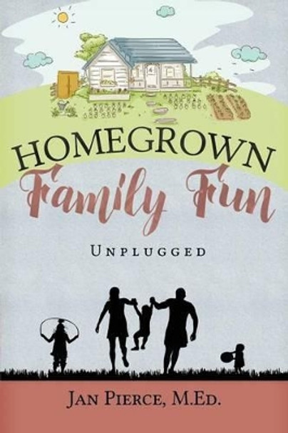 Homegrown Family Fun: Unplugged by Jan Pierce 9780990976424