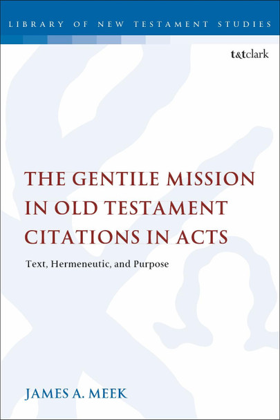 The Gentile Mission in Old Testament Citations in Acts: Text, Hermeneutic, and Purpose by James A. Meek 9780567690203