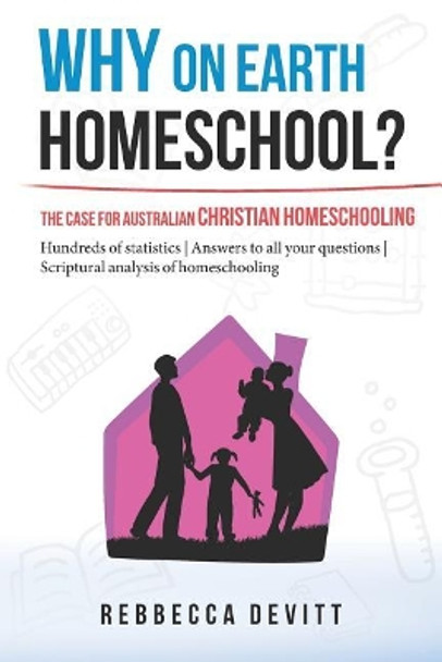 Why on Earth Homeschool: The Case for Australian Christian Homeschooling by Rebbecca M Devitt 9780994204608