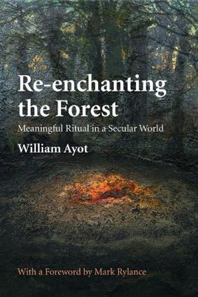 Re-enchanting the Forest: Meaningful Ritual in a Secular World by William Ayot 9780993030659