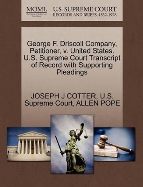 George F. Driscoll Company, Petitioner, V. United States. U.S. Supreme Court Transcript of Record with Supporting Pleadings by Joseph J Cotter 9781270380450