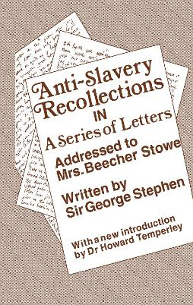 Anti-Slavery Recollection Cb: In a Series of Letters, Addressed to Mrs. Beecher Stowe by Sir George Stephen