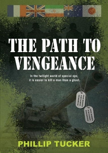 The Path to Vengeance: In the Twilight World of Special Ops, It Is Easier to Kill a Man Than a Ghost. by Phillip J Tucker 9780994323125