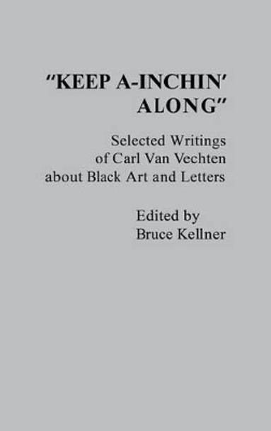 Keep A-Inchin' Along: Selected Writings of Carl Van Vechten about Black Art and Letters by Bruce Kellner 9780313210914