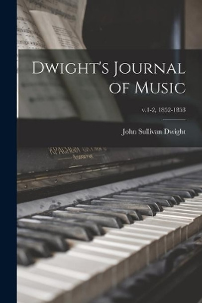 Dwight's Journal of Music; v.1-2, 1852-1853 by John Sullivan 1813-1893 Dwight 9781014466433