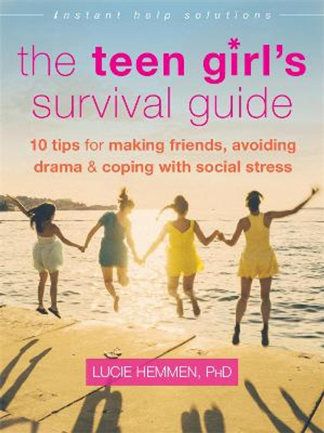 The Teen Girl's Survival Guide: Ten Tips for Making Friends, Avoiding Drama, and Coping with Social Stress by Lucie Hemmen
